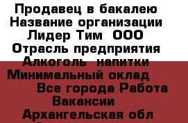 Продавец в бакалею › Название организации ­ Лидер Тим, ООО › Отрасль предприятия ­ Алкоголь, напитки › Минимальный оклад ­ 28 350 - Все города Работа » Вакансии   . Архангельская обл.,Северодвинск г.